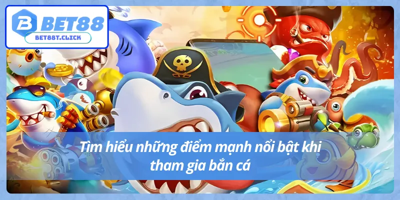 Khám phá điểm mạnh hấp dẫn của trò chơi bắn cá Bet88.