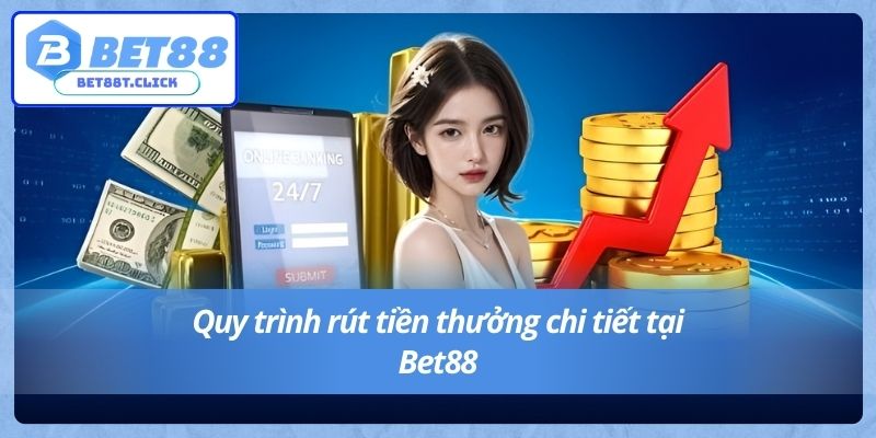 Quy trình rút tiền thưởng chi tiết tại Bet88