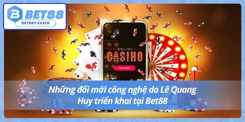 Những đổi mới công nghệ do Quang Huy triển khai tại Bet88