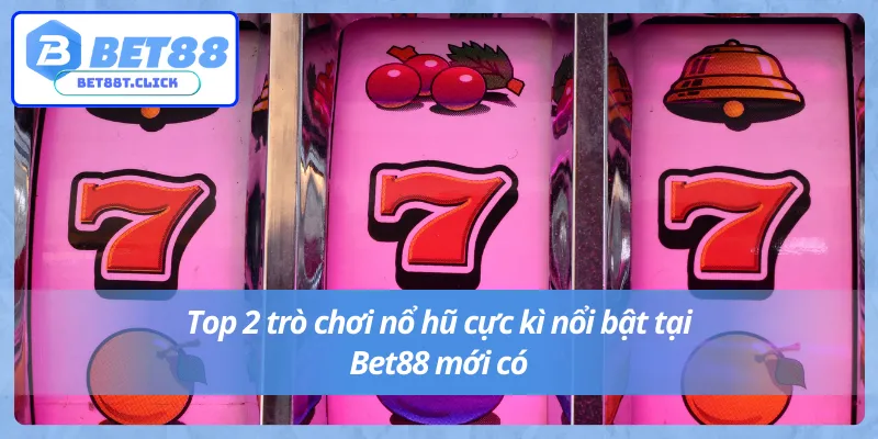 Những tựa game anh em phải thử khi đến với nổ hũ Bet88