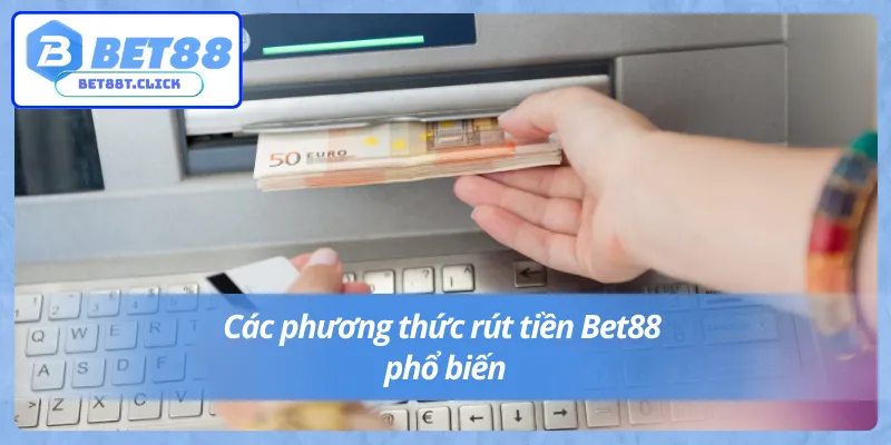 Rút tiền Bet88 hỗ trợ đa dạng phương thức rút tiền linh hoạt
